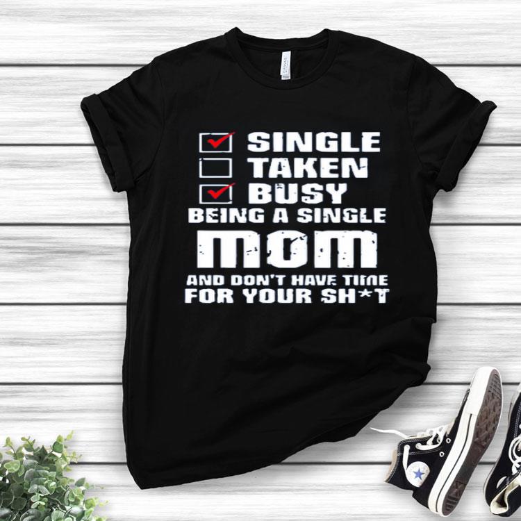 Nice Single Taken Busy Being A Single Mom And Don’t Have Time Mother Day Shirt