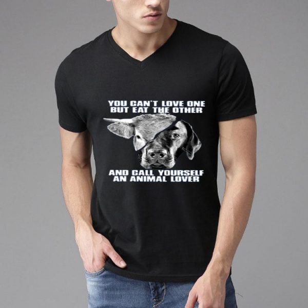 Nice You Cant Love One But Eat The Other And Call Yourself An Animal Lover Shirt