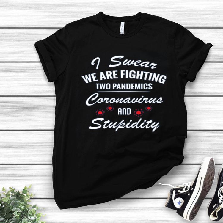 Nice I Swear We Are Fighting Two Pandemics Coronavirus And Stupidity Shirt