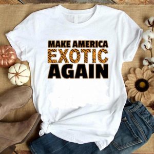 Hot Hot Make America Exotic Again shirt