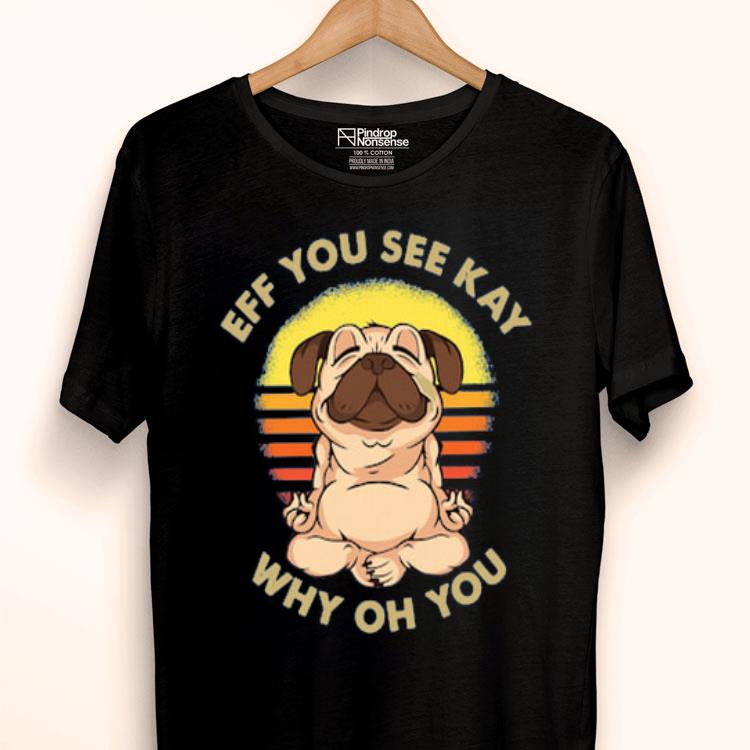 Pug Dog Eff You See Kay Why Oh You Vintage Shirt