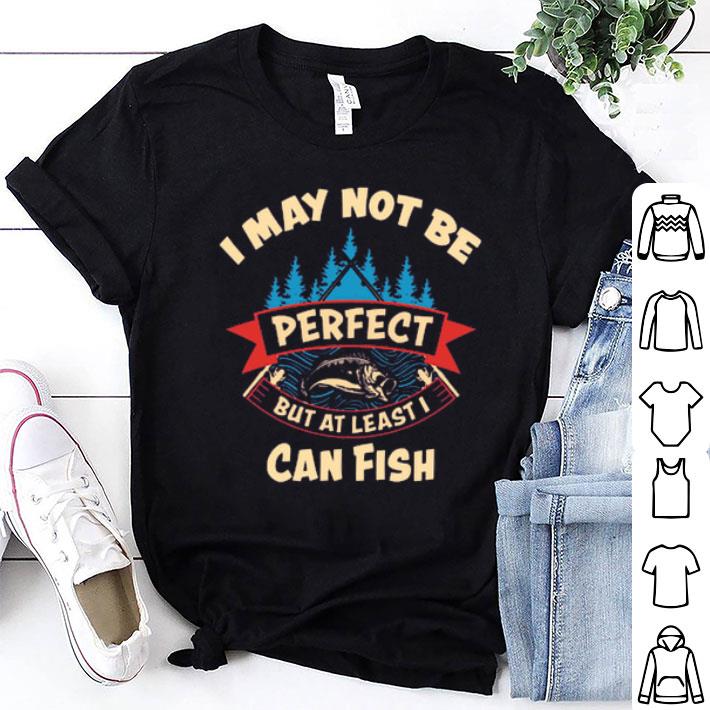 I May Not Be Perfect But At Least I Can Fish Shirt