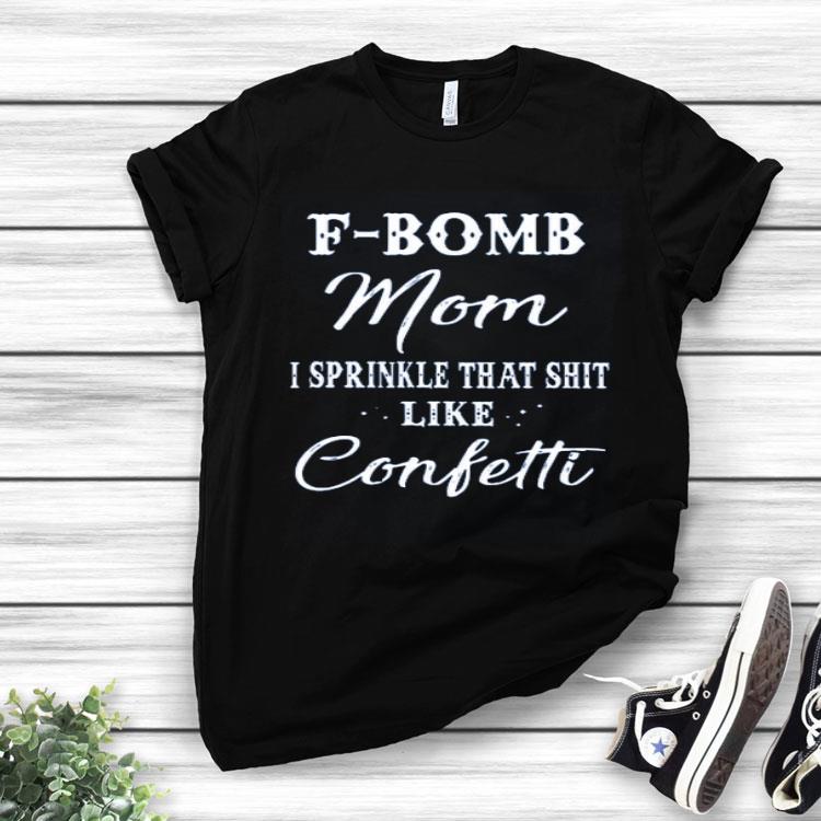F-Bomb Mom I Sprinkle That Shit Like Confetti Shirt