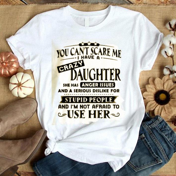 You Can’t Scare Me I Have A Crazy Daughter She Has Anger Issues And A Serious Dislike For Stupid People Shirt