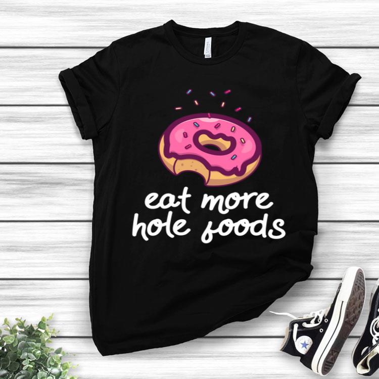 Eat More Hole Foods Sarcasm Donut Lover Gift Shirt