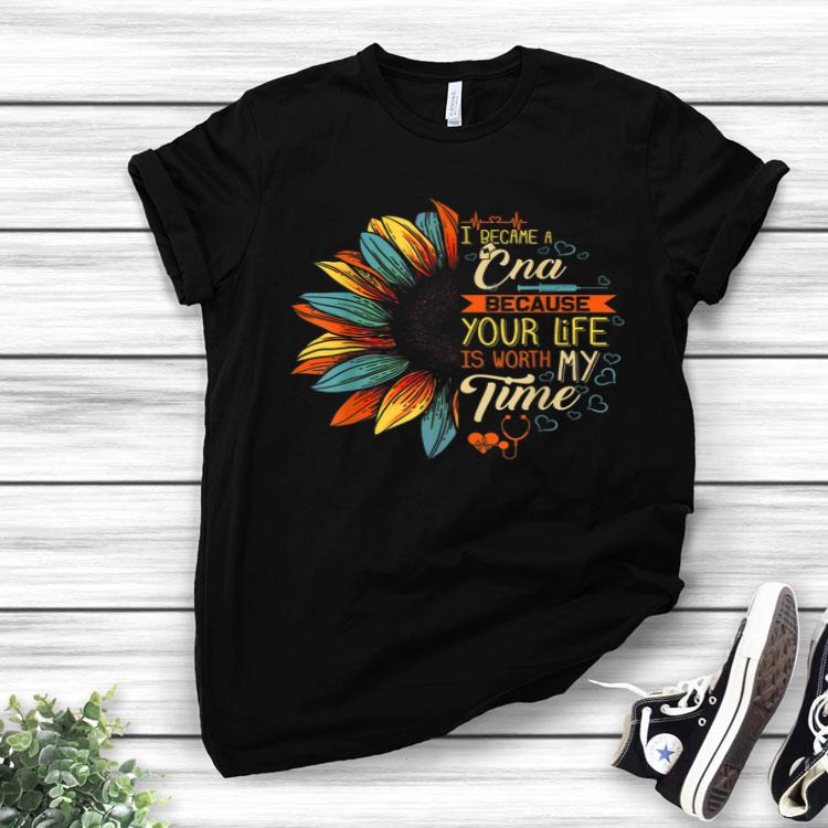 I Became A CNA Nurse Because Your Life Is Worth My Time Shirt