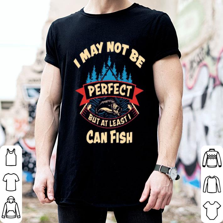 I May Not Be Perfect But At Least I Can Fish Shirt