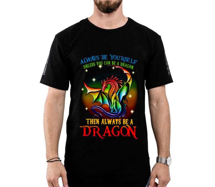 Always Be Yourself Unless You Can Be A Dragon Then Always Be A Dragon Shirt