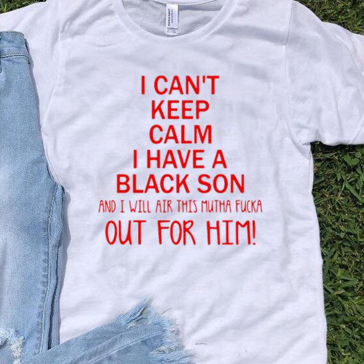 I Can't Keep Calm I Have A Black Son Shirt