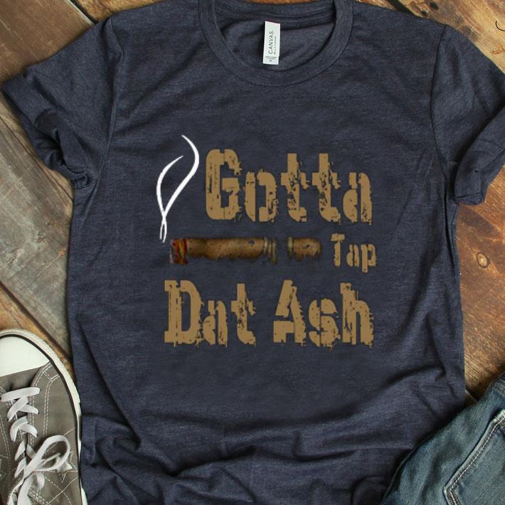 Gotta Tap Dat Ash Shirt