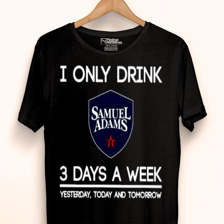 I Only Drink Samuel Adams 3 Days A Week Yesterday Today And Tomorrow Shirt