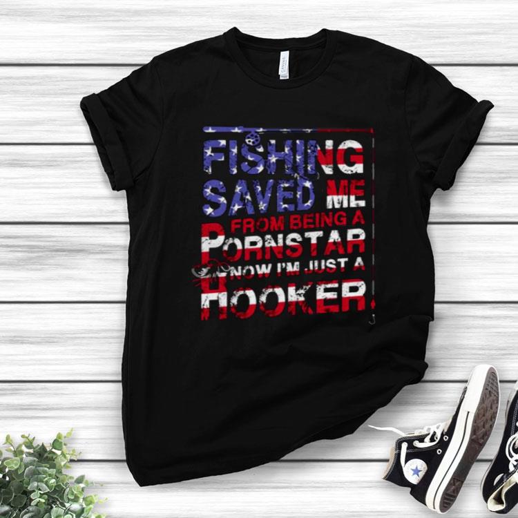 America Flag Fishing Saved Me From Being A Pornstar Now I’m Just A Hooker Shirt