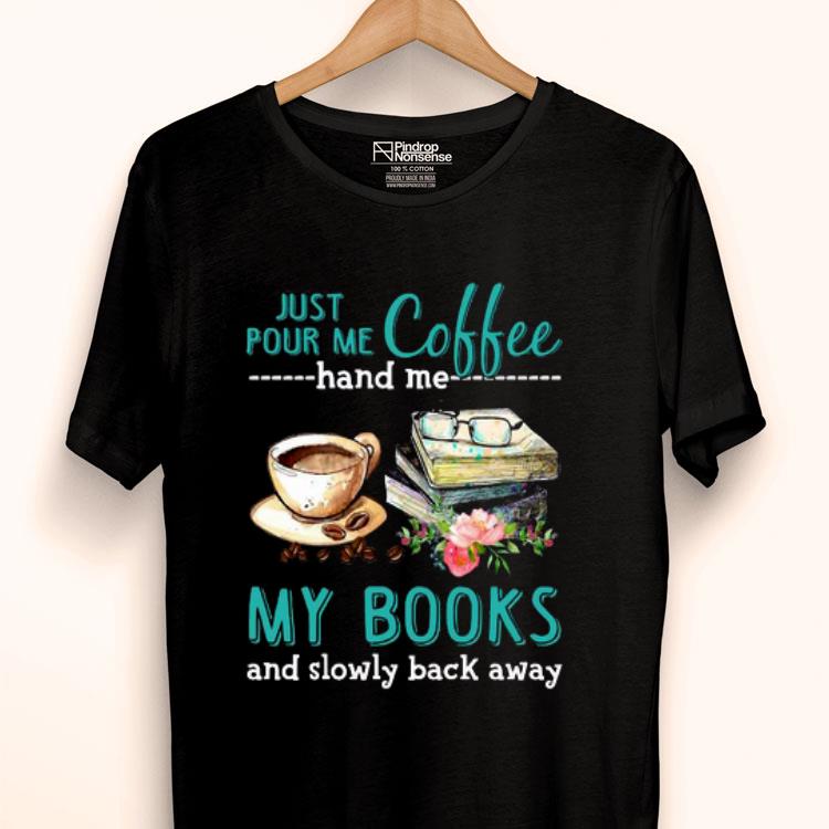 Just Pour Me Coffee Hand Me My Books And Slowly Back Away Flower Shirt