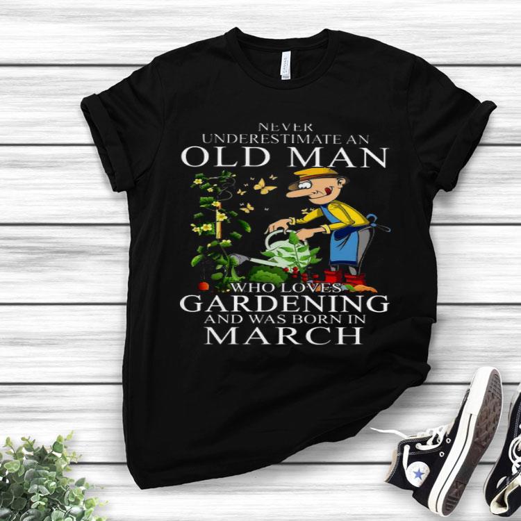 Never Underestimate An Old Man Who Loves Gardening And Was Born In March Shirt