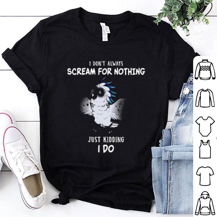 I Don’t Always Scream For Nothing And Just Kidding I Do Shirt