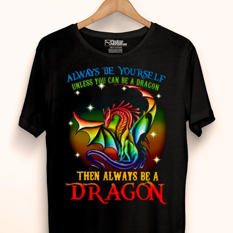 Always Be Yourself Unless You Can Be A Dragon Then Always Be A Dragon Shirt