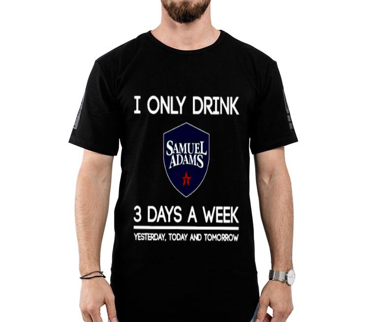 I Only Drink Samuel Adams 3 Days A Week Yesterday Today And Tomorrow Shirt