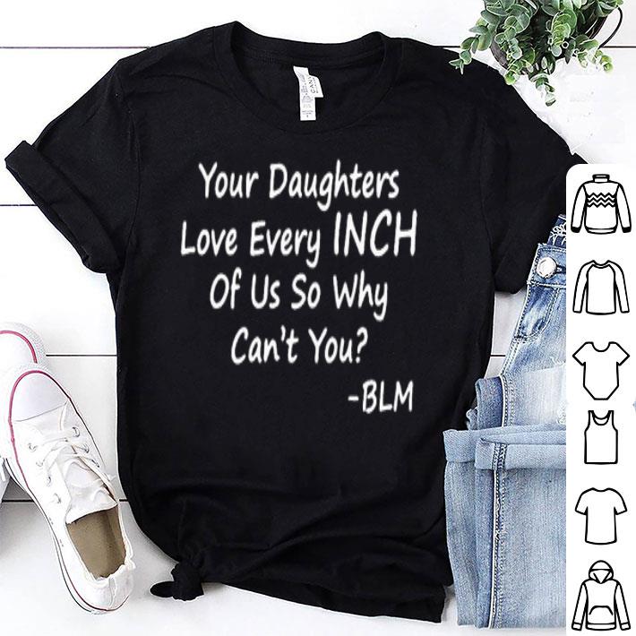 Your Daughters Love Every Inch Of Us So Why Can’t You Shirt, hoodie ...