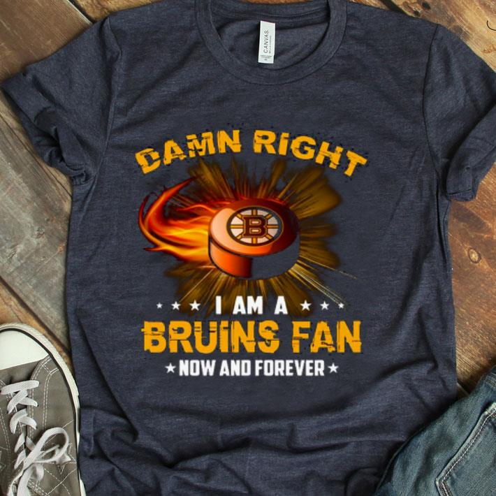 Damn Right I Am Bruins Fan Now And Forever Shirt
