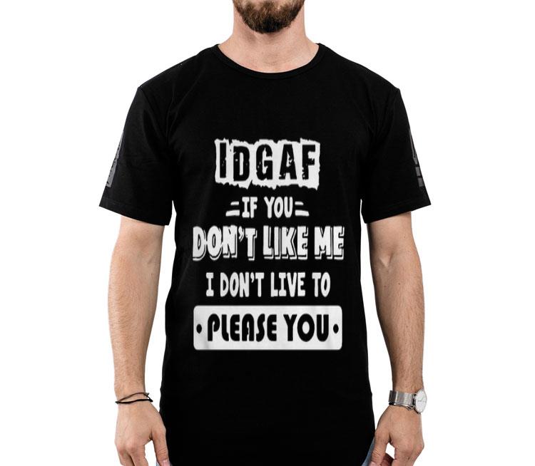 Idgaf If You Don’t Like Me I Don’t Live To Please You Shirt