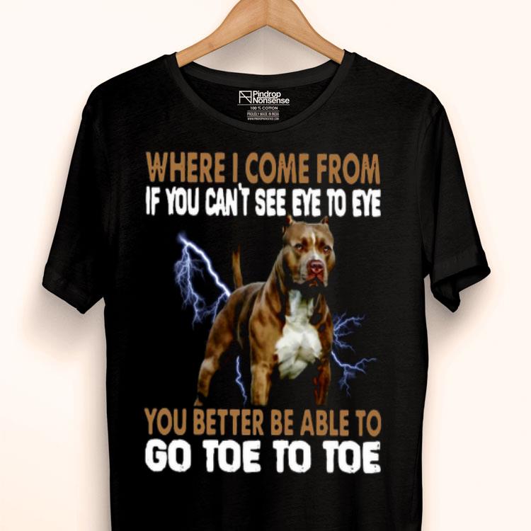 Where I Come From If You Can’t See Eye To Eye You Better Be Able To Go Toe To Toe Shirt