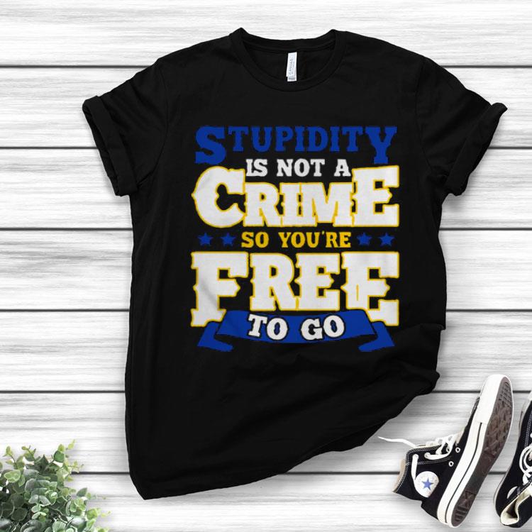 Stupidity Is Not A Crime Shirt