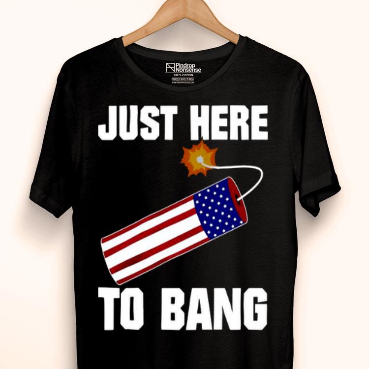 American Flag Just Here To Bang 4th Of July Shirt