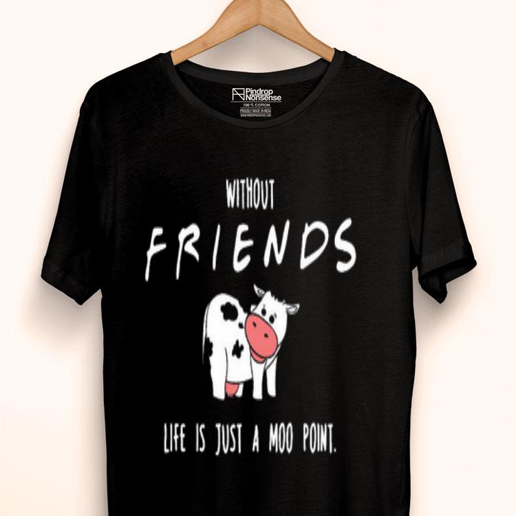 Without Friends Life Is Just A Moo Point Shirt