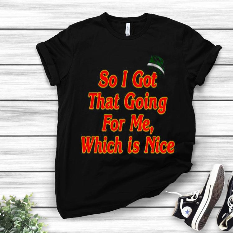 So I Got That Going For Me Which Is Nice Shirt