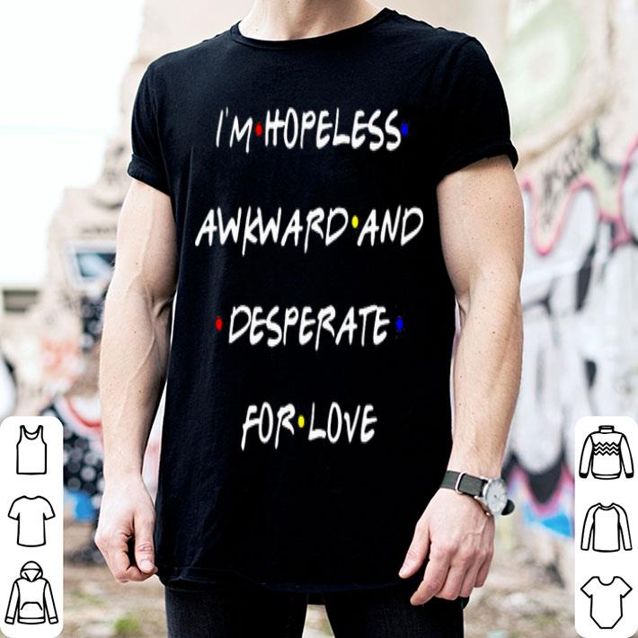 I’m Hopeless Awkward And Desperate For Love Shirt