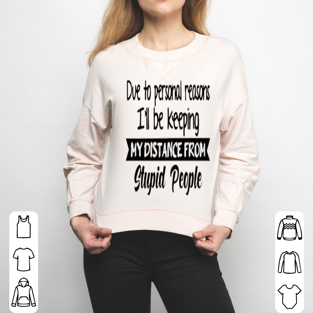 Due To Personal Reasons I’ll Be Keeping My Distance From Stupid People Shirt