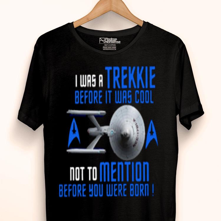 I Was Trekkie Before It Was Cool Not To Mention Before You Were Born Shirt