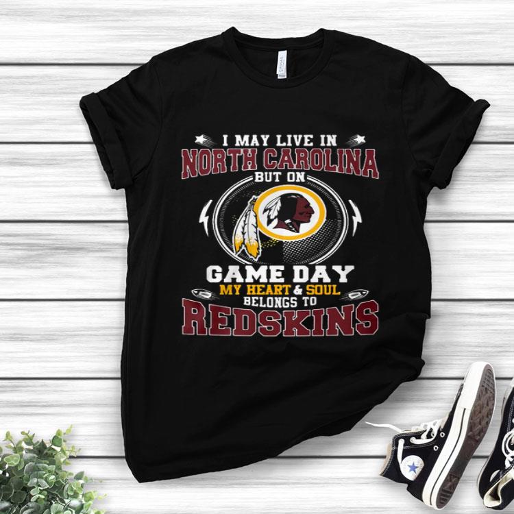 I’m May Live In North Carolina But On Game Day My Heart And Soul Belong To Redskins Shirt