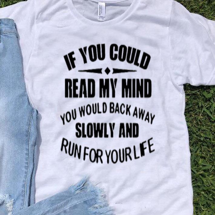 If You Could Read My Mind You Would Back Away Slowly And Run For Your Life Shirt