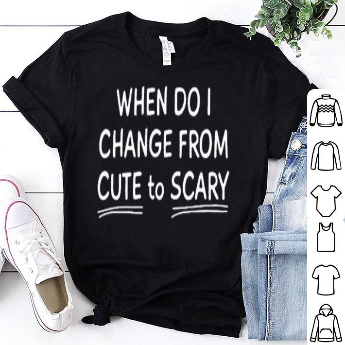When Do I Change From Cute To Scary Shirt