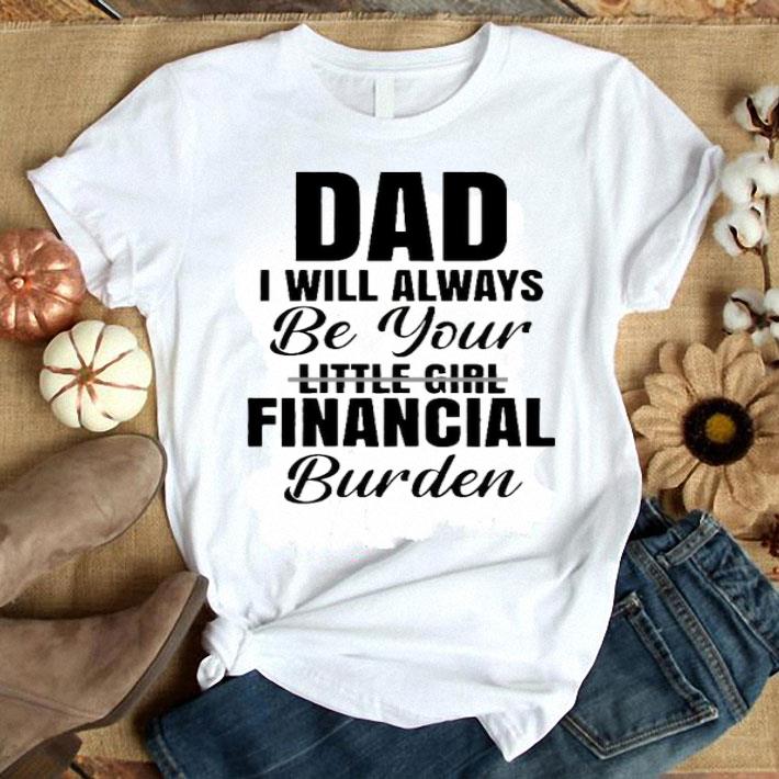 Dad I Will Always Be Your Little Girl Financial Burden Shirt