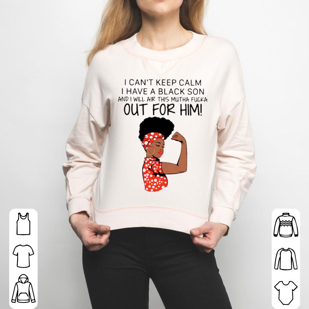 I Can’t Keep Calm I Have A Black Son And I Will Air This Mutha Fucka Out For Him Shirt