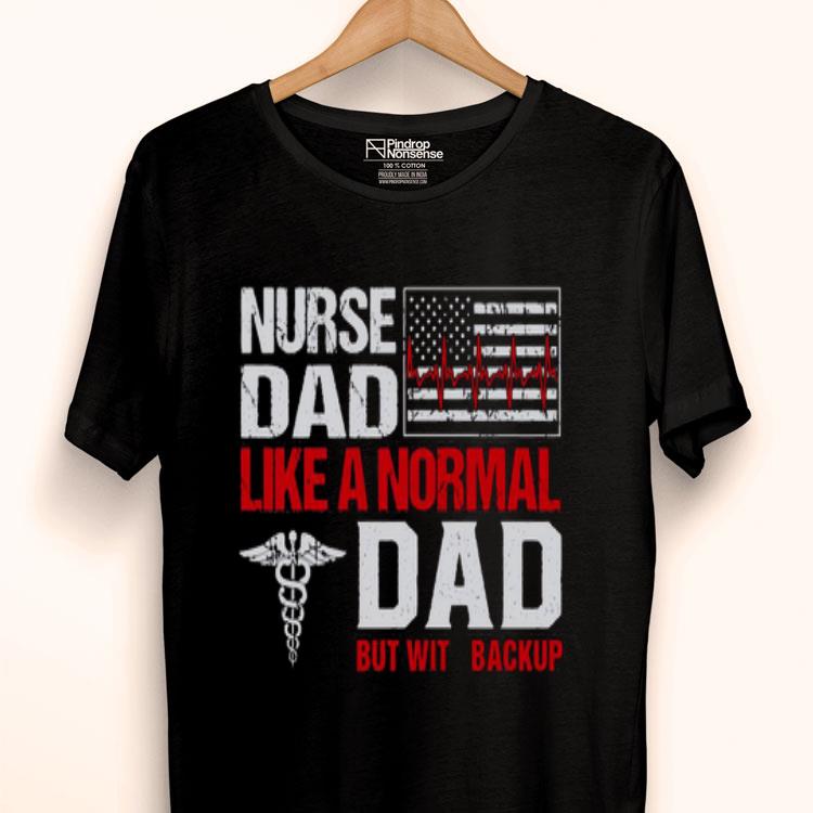 Nurse Dad Like A Normal Dad But With Backup American Flag Shirt