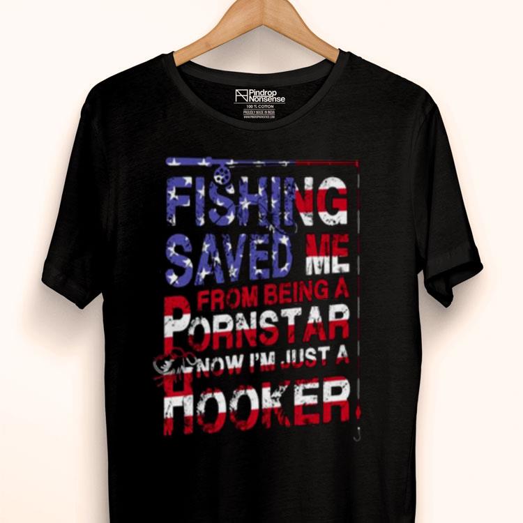 America Flag Fishing Saved Me From Being A Pornstar Now I’m Just A Hooker Shirt