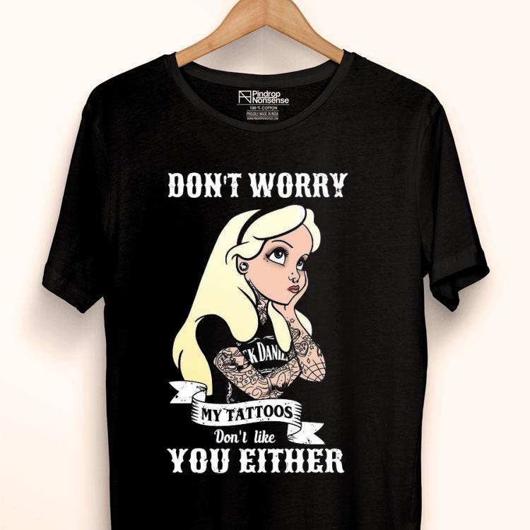 Girl Don’t Worry My Tattoos Don’t Like You Either Shirt