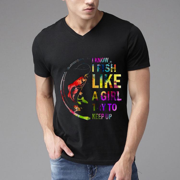 Fishing I Know I Fish Like A Girl Try To Keep Up Muticolor Shirt