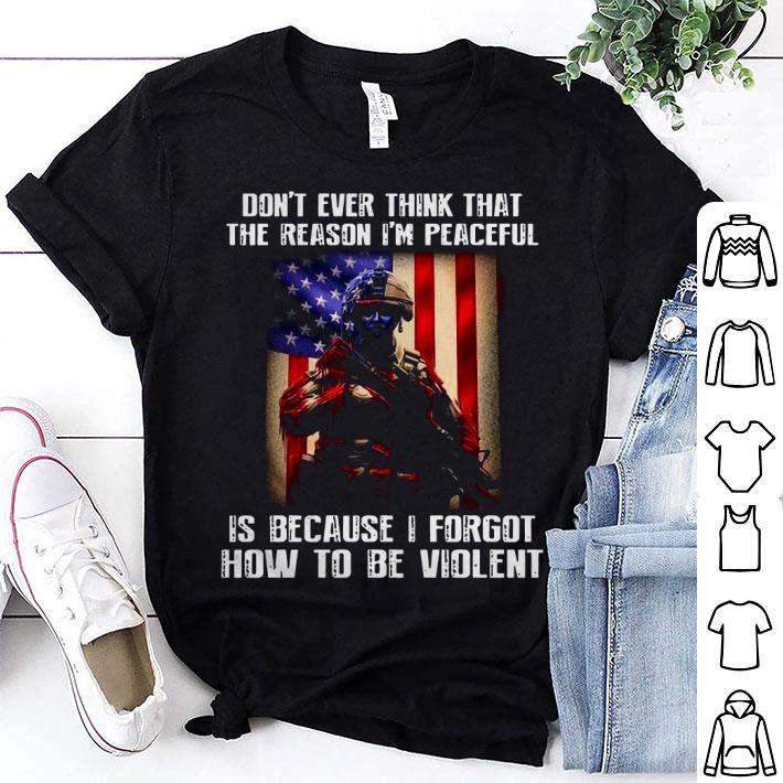 Don’t Ever Think That The Reason I’m Peaceful Is Because I Forgot How To Be Violent Shirt
