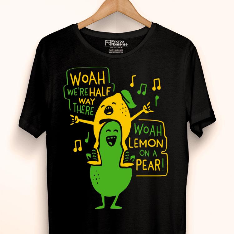 Woah We’re Halfway There Woah Lemon On Pear Shirt