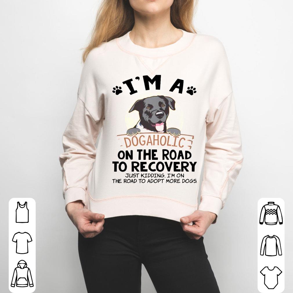 I’m A Dogaholic On The Road To Recovery Just Kidding Shirt