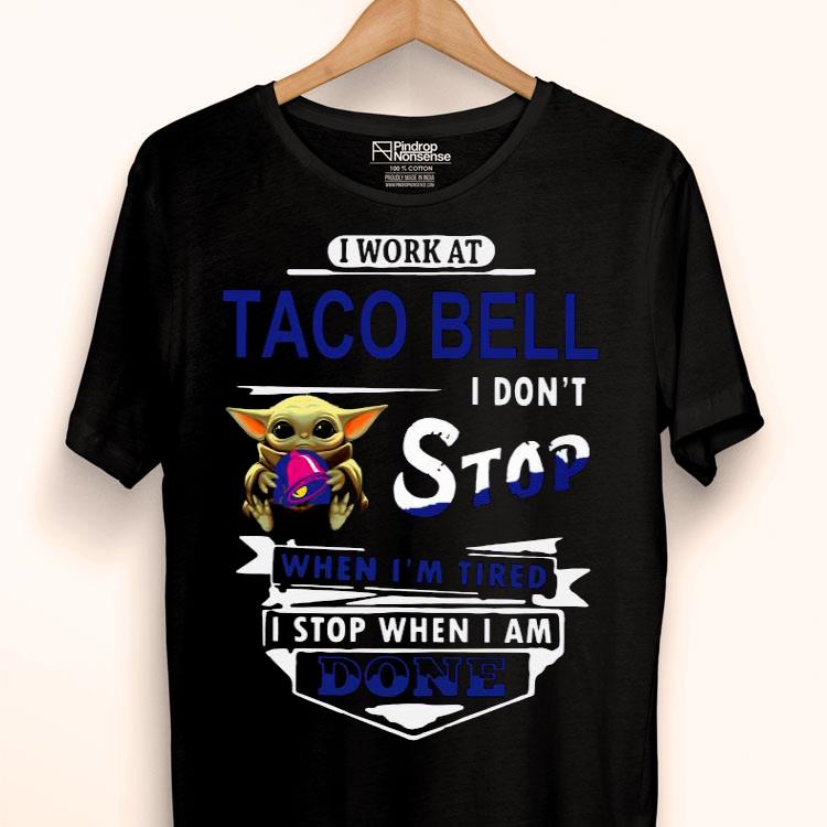 Baby Yoda Hug I Work At Taco Bell I Don’t Stop When I’m Tired I Stop When I Am Done Shirt
