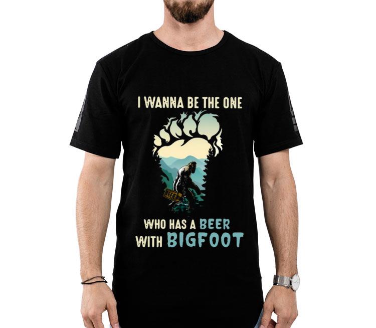 I Wanna Be The One Who Has A Beer With Bigfoot Shirt
