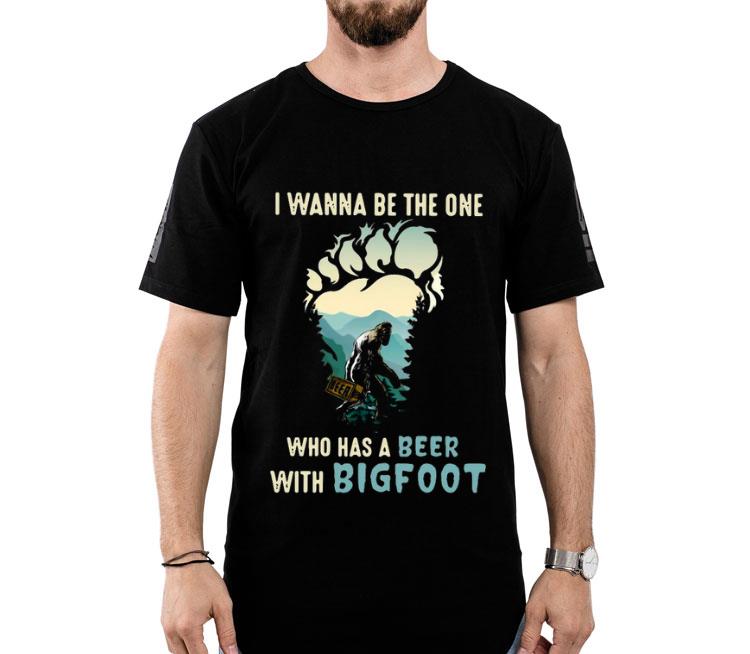 I Wanna Be The One Who Has A Beer With Bigfoot Shirt