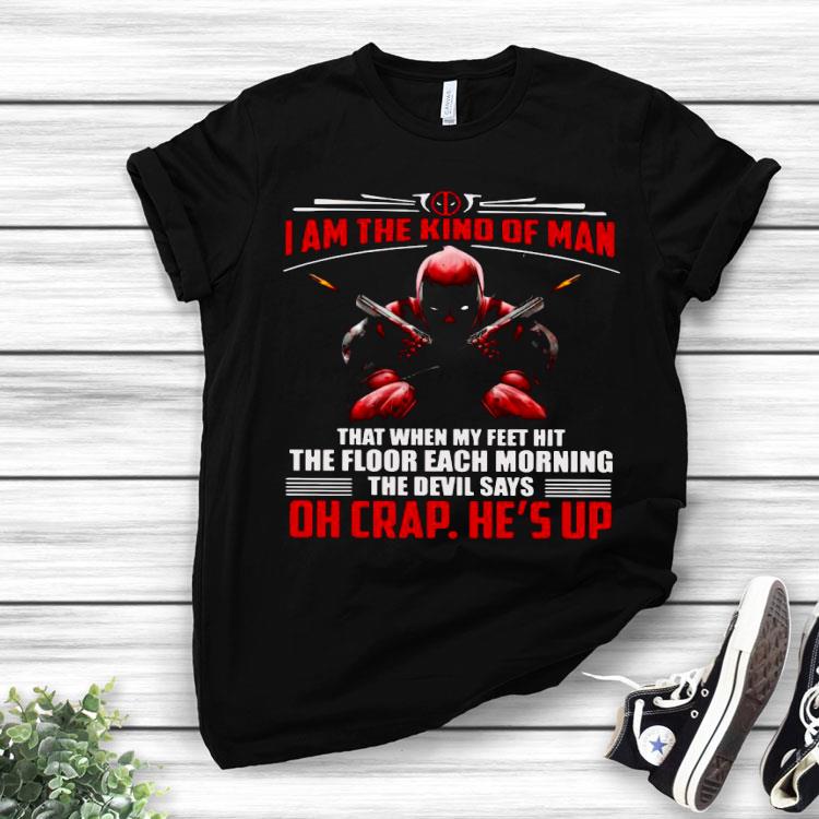 Deadpool I Am The Kind Of Man That When My Feet Hit The Floor Each Morning The Devil Says Oh Crap He's Up Shirt