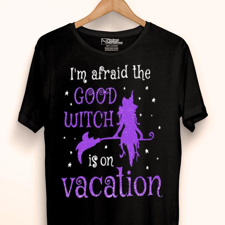 I’m Afraid The Good Witch Is On Vacation Shirt