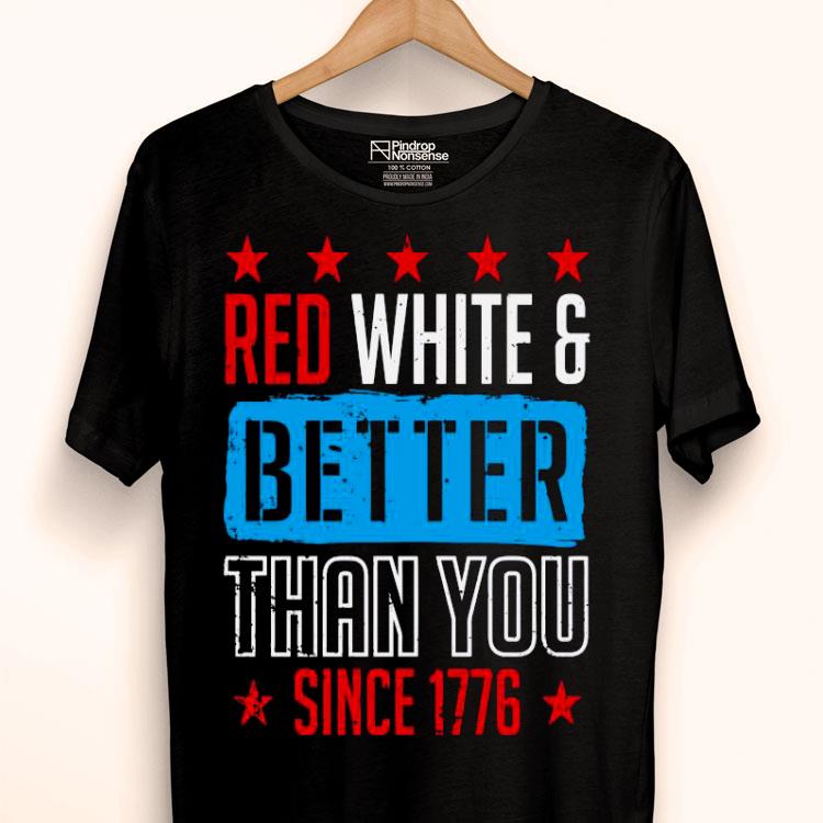 Red White And Better Than You Since 1776 Shirt